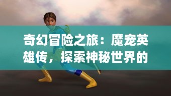 奇幻冒险之旅：魔宠英雄传，探索神秘世界的英勇斗士和他们的魔法小伙伴