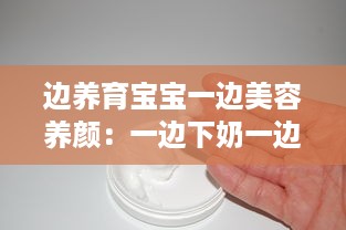 边养育宝宝一边美容养颜：一边下奶一边敷面膜视频教学完全解析