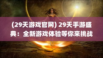 (29天游戏官网) 29天手游盛典：全新游戏体验等你来挑战，精彩不断，乐趣无穷