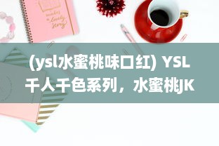 (ysl水蜜桃味口红) YSL千人千色系列，水蜜桃JK炫目登场，缔造属于你的独特魅力