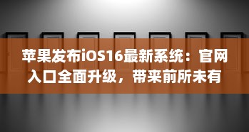 苹果发布iOS16最新系统：官网入口全面升级，带来前所未有的用户体验 v0.4.9下载