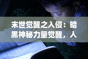 末世觉醒之入侵：暗黑神秘力量觉醒，人类世界面临未知威胁的存亡挑战