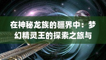 在神秘龙族的疆界中：梦幻精灵王的探索之旅与魔法大陆的神秘传说