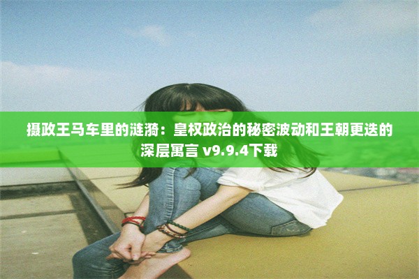 摄政王马车里的涟漪：皇权政治的秘密波动和王朝更迭的深层寓言 v9.9.4下载