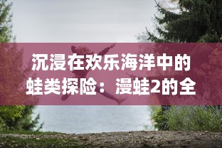 沉浸在欢乐海洋中的蛙类探险：漫蛙2的全新关卡设计与挑战模式揭秘 v1.0.5下载