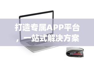 打造专属APP平台，一站式解决方案 市场调研、定制开发、持续运维，助力企业数字化转型。 v9.1.9下载