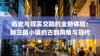 历史与现实交融的全新体验：新三国小镇的古韵风情与现代生活美学的完美融合