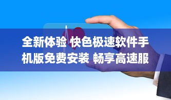 全新体验 快色极速软件手机版免费安装 畅享高速服务，尽享无忧体验 立即下载 v5.7.2下载