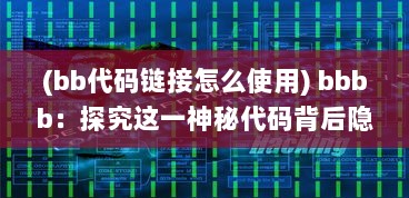 (bb代码链接怎么使用) bbbb：探究这一神秘代码背后隐藏的互联网科技之力