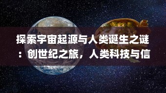 探索宇宙起源与人类诞生之谜：创世纪之旅，人类科技与信仰的交织演进史