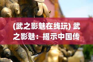 (武之影魅在线玩) 武之影魅：揭示中国传统武术的神秘色彩与深深魅力