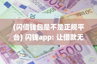 (闪借钱包是不是正规平台) 闪钱app: 让借款无忧 了解如何借款安全高效，新用户更享超低利率