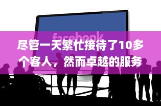 尽管一天繁忙接待了10多个客人，然而卓越的服务水平使一切运行顺畅无误