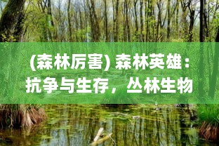 (森林厉害) 森林英雄：抗争与生存，丛林生物对抵抗环境变化的壮丽传奇