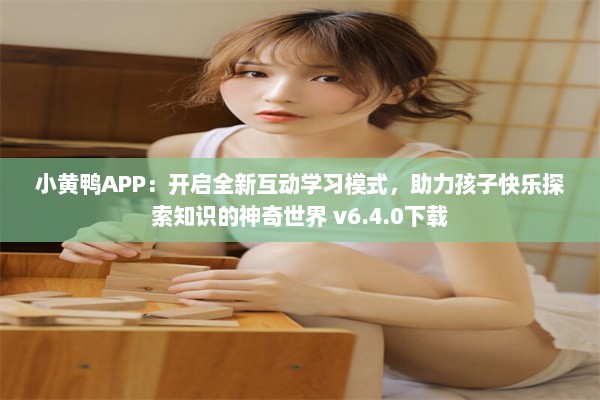 小黄鸭APP：开启全新互动学习模式，助力孩子快乐探索知识的神奇世界 v6.4.0下载