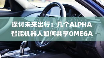 探讨未来出行：几个ALPHA智能机器人如何共享OMEGA自动驾驶汽车进行更高效运营