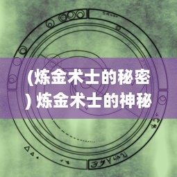 (炼金术士的秘密) 炼金术士的神秘之旅：在未知的世界中的冒险与危机