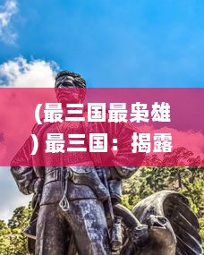 (最三国最枭雄) 最三国：揭露历史真相，还原古代战争英雄和策略背后的故事