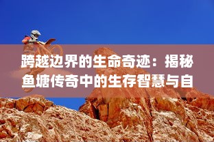 跨越边界的生命奇迹：揭秘鱼塘传奇中的生存智慧与自然调和的美丽画卷