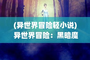 (异世界冒险轻小说) 异世界冒险：黑暗魔法与神秘古代文明之间的奇幻航程