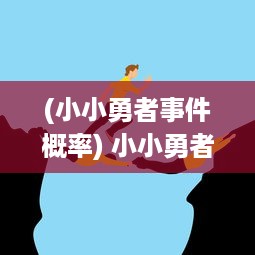 (小小勇者事件概率) 小小勇者的大冒险：勇敢面对困难，挑战未知世界的奇幻旅程