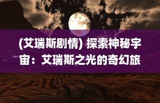 (艾瑞斯剧情) 探索神秘宇宙：艾瑞斯之光的奇幻旅程与科学奥秘揭示