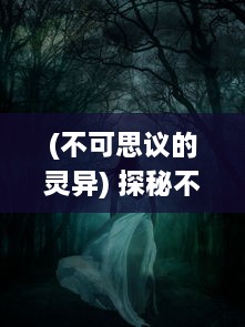 (不可思议的灵异) 探秘不可思议：揭秘古老风林中的怪闻异事与未解之谜