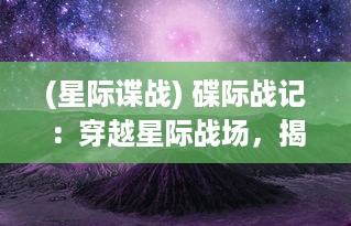 (星际谍战) 碟际战记：穿越星际战场，揭秘未知宇宙的终极对决