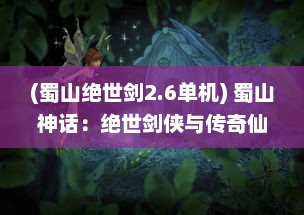 (蜀山绝世剑2.6单机) 蜀山神话：绝世剑侠与传奇仙女激情碰撞的绝密修真秘境历险记