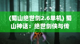 (蜀山绝世剑2.6单机) 蜀山神话：绝世剑侠与传奇仙女激情碰撞的绝密修真秘境历险记