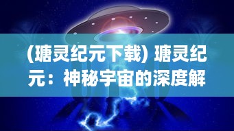 (瑭灵纪元下载) 瑭灵纪元：神秘宇宙的深度解析与神秘生命力的奥秘展现