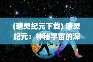 (瑭灵纪元下载) 瑭灵纪元：神秘宇宙的深度解析与神秘生命力的奥秘展现