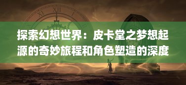 探索幻想世界：皮卡堂之梦想起源的奇妙旅程和角色塑造的深度解析