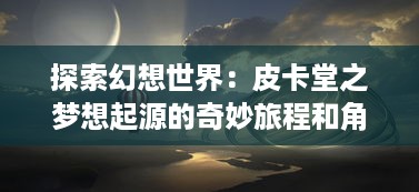 探索幻想世界：皮卡堂之梦想起源的奇妙旅程和角色塑造的深度解析