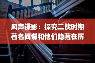 风声谍影：探究二战时期著名间谍和他们隐藏在历史背后的惊人真相