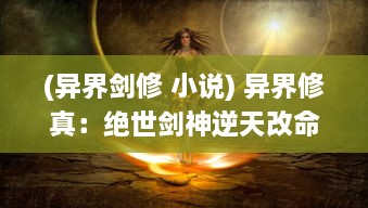 (异界剑修 小说) 异界修真：绝世剑神逆天改命，跨越万界寻找失落的仙道真谛