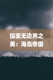 探索无边界之美：海岛帝国的自然奇观与文化遗产的全方位深度解析