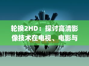 轮换2HD：探讨高清影像技术在电视、电影与游戏中的转换与应用 v8.0.3下载