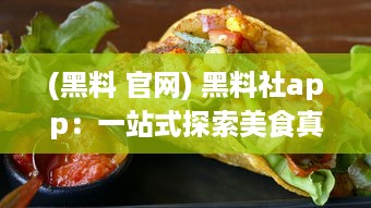 (黑料 官网) 黑料社app：一站式探索美食真相，揭秘食材秘密的透明社区