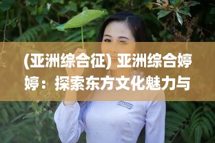 (亚洲综合征) 亚洲综合婷婷：探索东方文化魅力与现代生活风采的完美融合