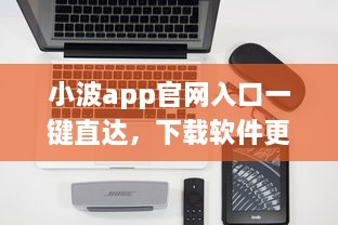 小波app官网入口一键直达，下载软件更便捷 轻松解锁全新功能体验 v1.0.8下载