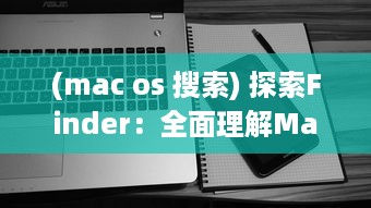 (mac os 搜索) 探索Finder：全面理解Mac操作系统中文件管理和搜索引擎的核心工具