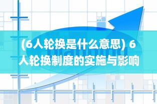 (6人轮换是什么意思) 6人轮换制度的实施与影响：优势、挑战与应对策略的深入解析