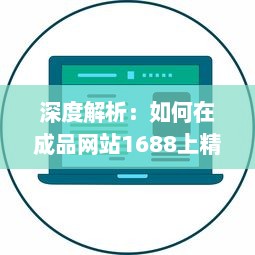 深度解析：如何在成品网站1688上精准找到适合自己的产品和优质供应商 v2.2.2下载