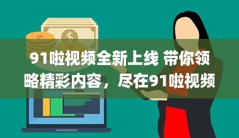 91啦视频全新上线 带你领略精彩内容，尽在91啦视频平台观看。 v1.5.6下载