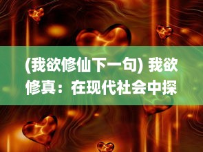 (我欲修仙下一句) 我欲修真：在现代社会中探寻道法自然的独特修炼之旅