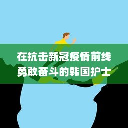 在抗击新冠疫情前线勇敢奋斗的韩国护士：致敬白衣天使的无畏精神 v9.9.3下载