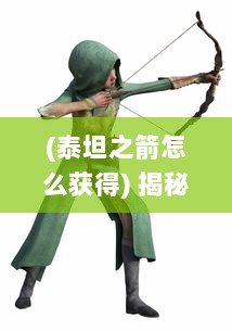 (泰坦之箭怎么获得) 揭秘神秘的武器：泰坦之刃，探索它的起源、传说和无尽的力量