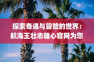 探索奇遇与冒险的世界：航海王壮志雄心官网为您揭示海洋的神秘与传奇