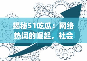 揭秘51吃瓜：网络热词的崛起，社会现象的反映与独特的互联网文化诠释